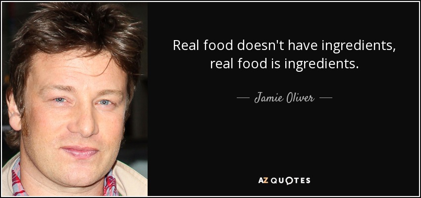 Real food doesn't have ingredients, real food is ingredients. - Jamie Oliver