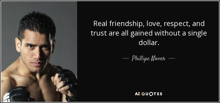 Real friendship, love, respect, and trust are all gained without a single dollar. - Phillipe Nover