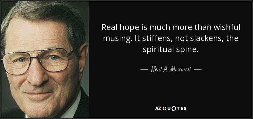 Real hope is much more than wishful musing. It stiffens, not slackens, the spiritual spine. - Neal A. Maxwell