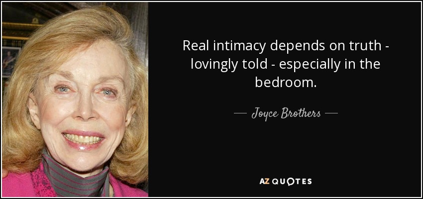 Real intimacy depends on truth - lovingly told - especially in the bedroom. - Joyce Brothers