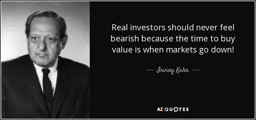 Real investors should never feel bearish because the time to buy value is when markets go down! - Irving Kahn