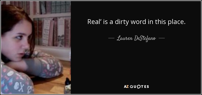 Real’ is a dirty word in this place. - Lauren DeStefano