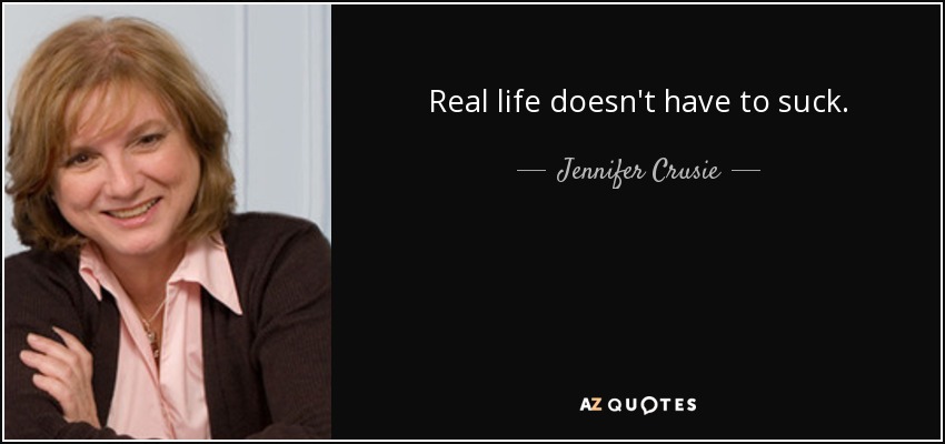 Real life doesn't have to suck. - Jennifer Crusie