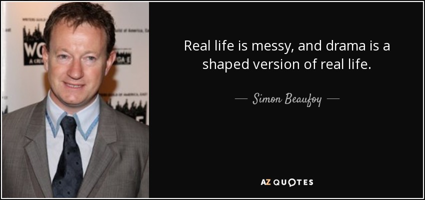 Real life is messy, and drama is a shaped version of real life. - Simon Beaufoy