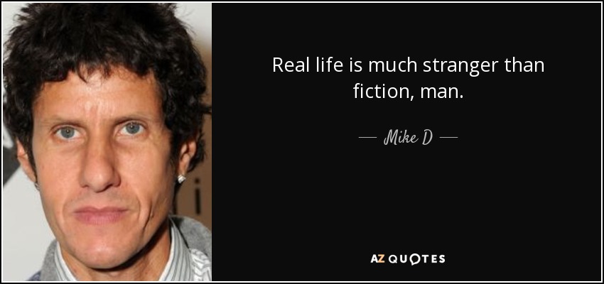 Real life is much stranger than fiction, man. - Mike D