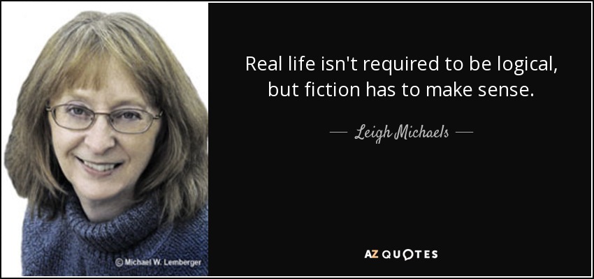 Real life isn't required to be logical, but fiction has to make sense. - Leigh Michaels