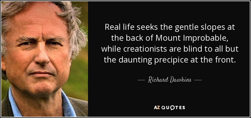 Real life seeks the gentle slopes at the back of Mount Improbable, while creationists are blind to all but the daunting precipice at the front. - Richard Dawkins