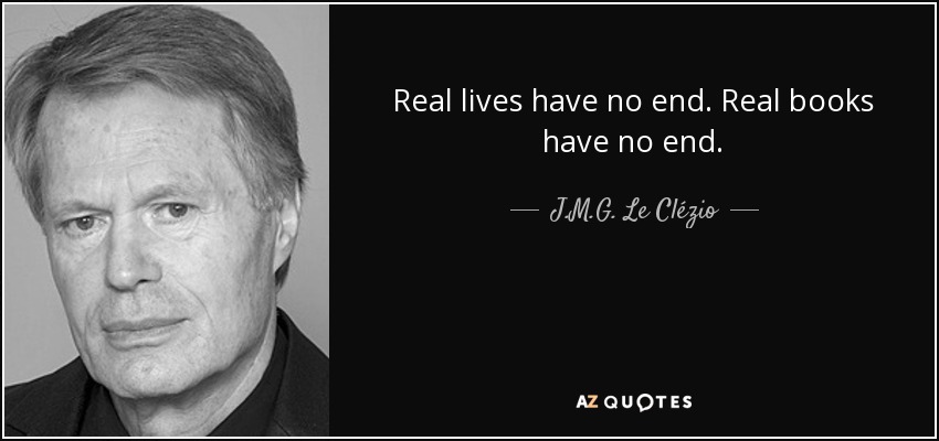 Real lives have no end. Real books have no end. - J.M.G. Le Clézio