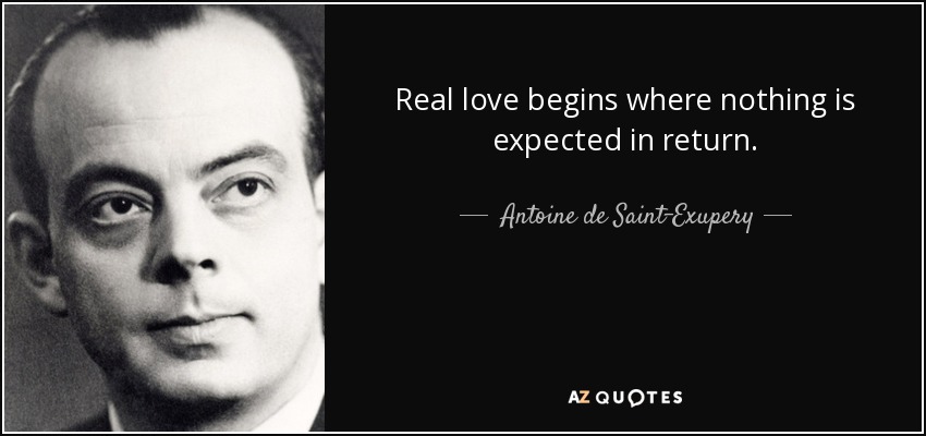 Real love begins where nothing is expected in return. - Antoine de Saint-Exupery