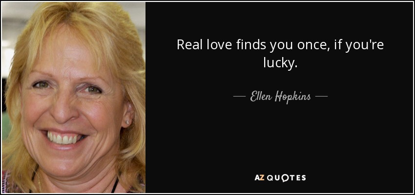 Real love finds you once, if you're lucky. - Ellen Hopkins