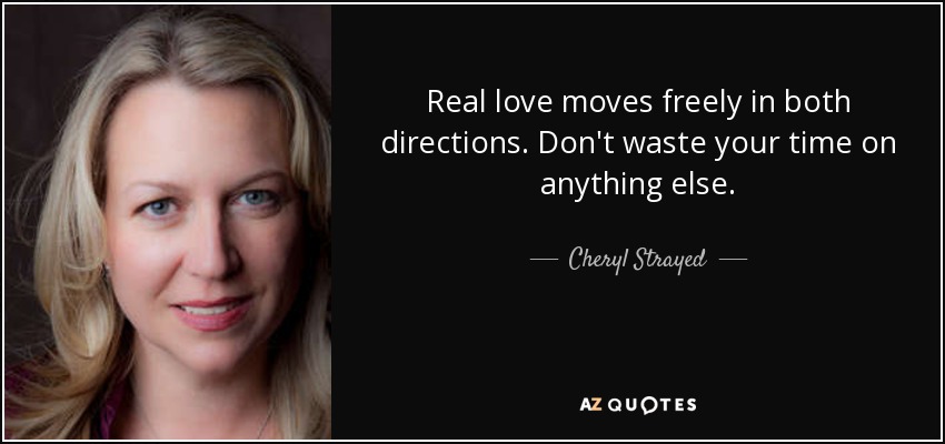 Real love moves freely in both directions. Don't waste your time on anything else. - Cheryl Strayed