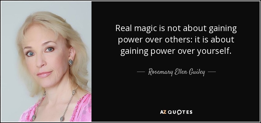Real magic is not about gaining power over others: it is about gaining power over yourself. - Rosemary Ellen Guiley