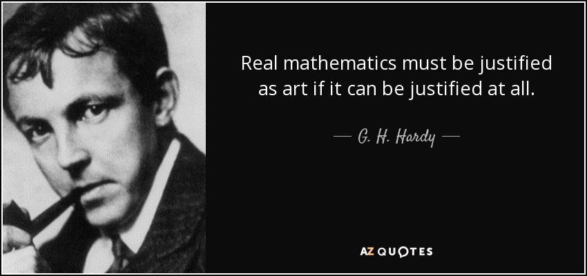 Real mathematics must be justified as art if it can be justified at all. - G. H. Hardy