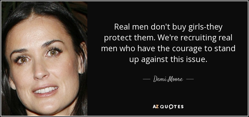 Real men don't buy girls-they protect them. We're recruiting real men who have the courage to stand up against this issue. - Demi Moore