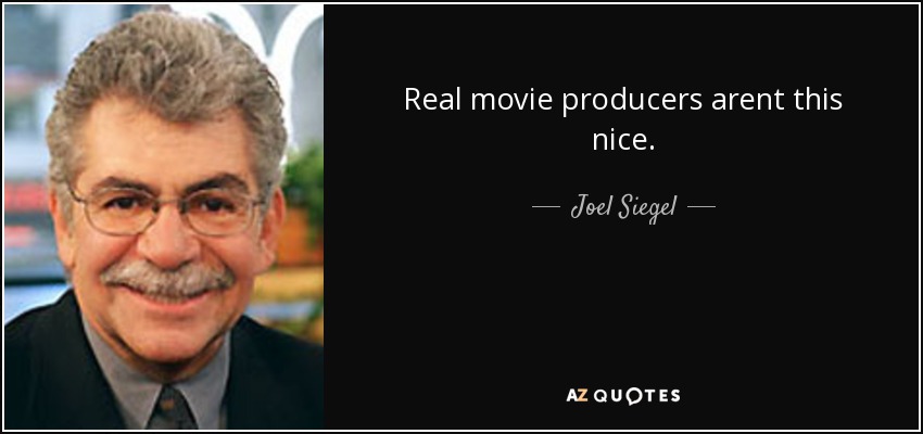 Real movie producers arent this nice. - Joel Siegel