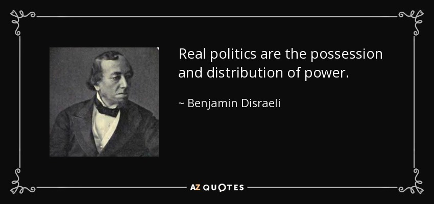 Real politics are the possession and distribution of power. - Benjamin Disraeli