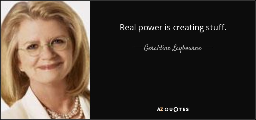 Real power is creating stuff. - Geraldine Laybourne