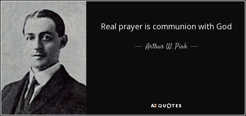 Real prayer is communion with God - Arthur W. Pink