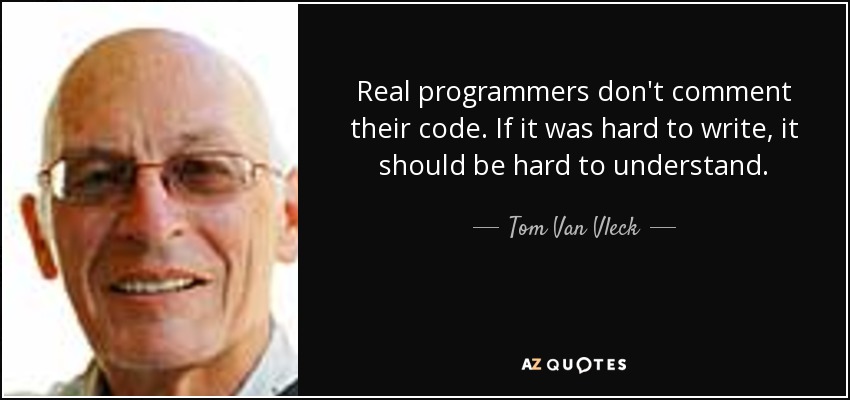 Real programmers don't comment their code. If it was hard to write, it should be hard to understand. - Tom Van Vleck