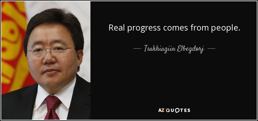 Real progress comes from people. - Tsakhiagiin Elbegdorj