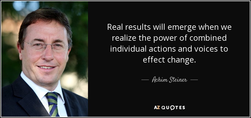 Real results will emerge when we realize the power of combined individual actions and voices to effect change. - Achim Steiner