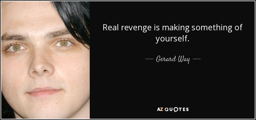 Real revenge is making something of yourself. - Gerard Way