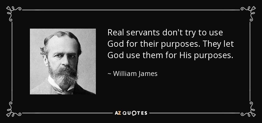 Real servants don't try to use God for their purposes. They let God use them for His purposes. - William James