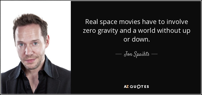 Real space movies have to involve zero gravity and a world without up or down. - Jon Spaihts