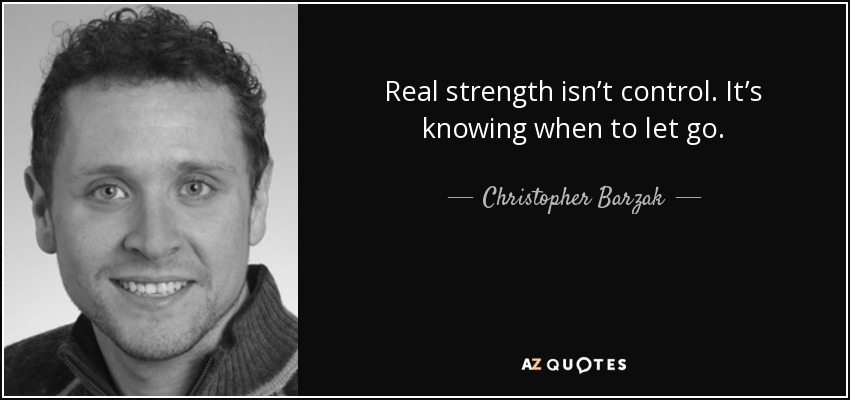Real strength isn’t control. It’s knowing when to let go. - Christopher Barzak