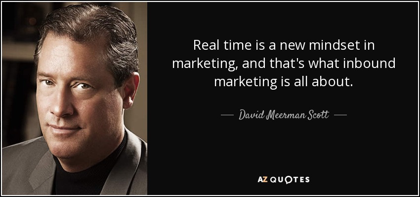 Real time is a new mindset in marketing, and that's what inbound marketing is all about. - David Meerman Scott