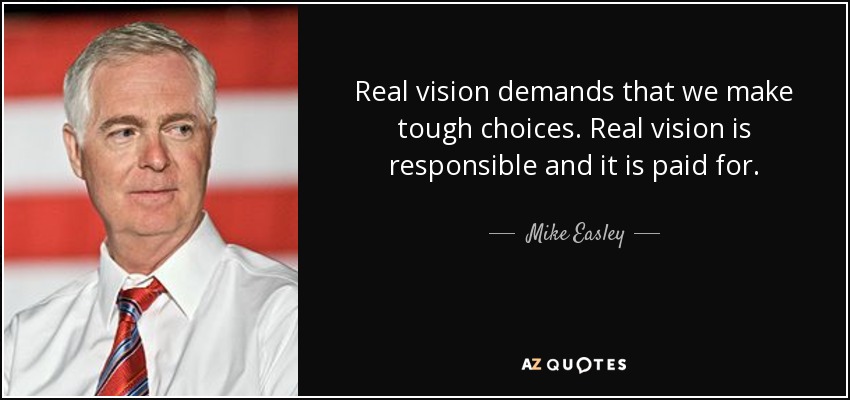 Real vision demands that we make tough choices. Real vision is responsible and it is paid for. - Mike Easley