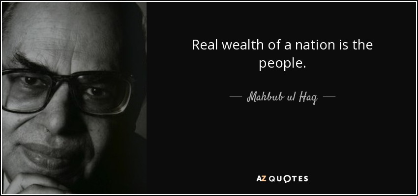 Real wealth of a nation is the people. - Mahbub ul Haq