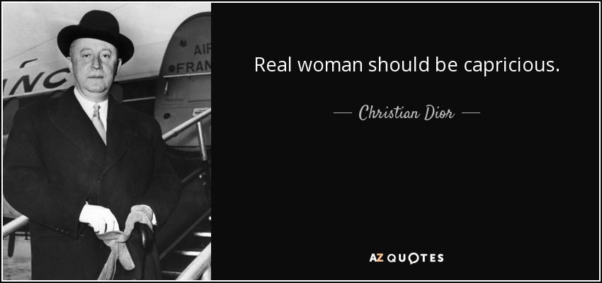 Real woman should be capricious. - Christian Dior