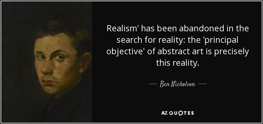 Realism' has been abandoned in the search for reality: the 'principal objective' of abstract art is precisely this reality. - Ben Nicholson