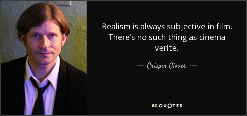 Realism is always subjective in film. There's no such thing as cinema verite. - Crispin Glover