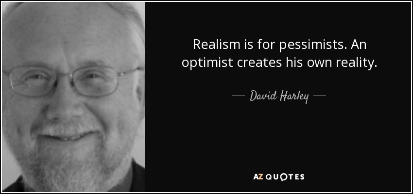 Realism is for pessimists. An optimist creates his own reality. - David Harley