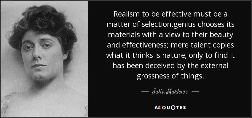 Realism to be effective must be a matter of selection.genius chooses its materials with a view to their beauty and effectiveness; mere talent copies what it thinks is nature, only to find it has been deceived by the external grossness of things. - Julia Marlowe