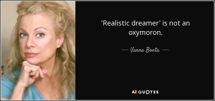 'Realistic dreamer' is not an oxymoron. - Vanna Bonta