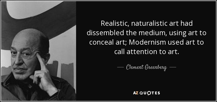 Realistic, naturalistic art had dissembled the medium, using art to conceal art; Modernism used art to call attention to art. - Clement Greenberg