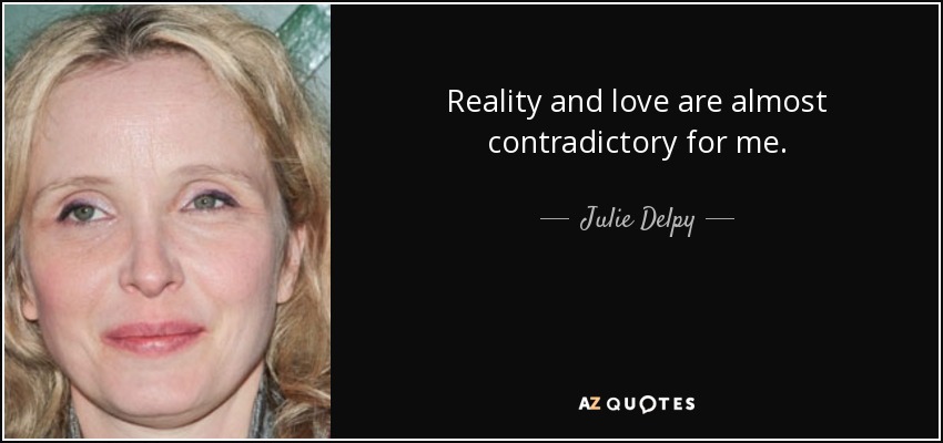 Reality and love are almost contradictory for me. - Julie Delpy