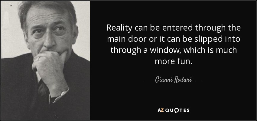 Reality can be entered through the main door or it can be slipped into through a window, which is much more fun. - Gianni Rodari