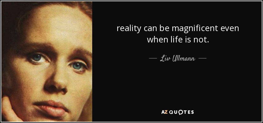 reality can be magnificent even when life is not. - Liv Ullmann