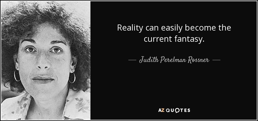 Reality can easily become the current fantasy. - Judith Perelman Rossner