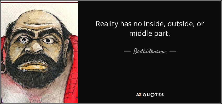 Reality has no inside, outside, or middle part. - Bodhidharma