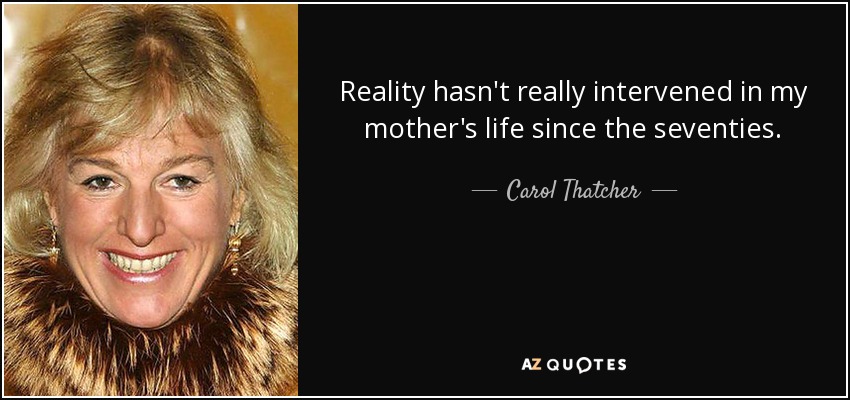 Reality hasn't really intervened in my mother's life since the seventies. - Carol Thatcher