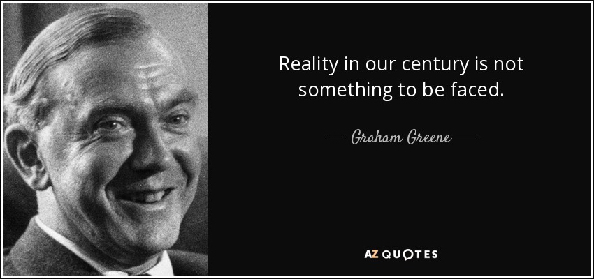 Reality in our century is not something to be faced. - Graham Greene