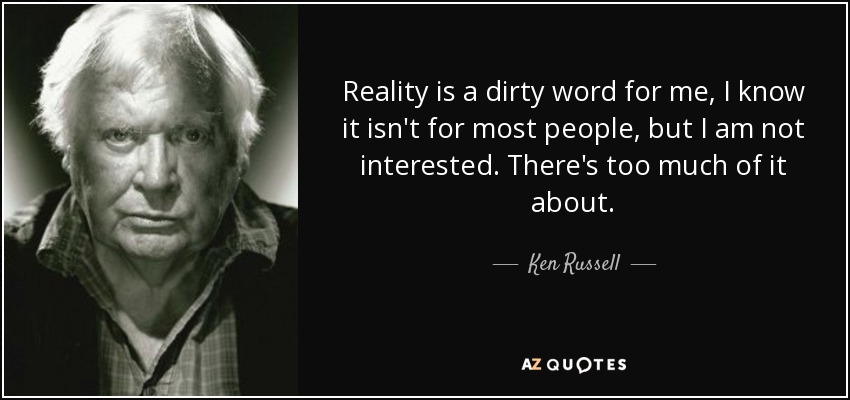 Reality is a dirty word for me, I know it isn't for most people, but I am not interested. There's too much of it about. - Ken Russell