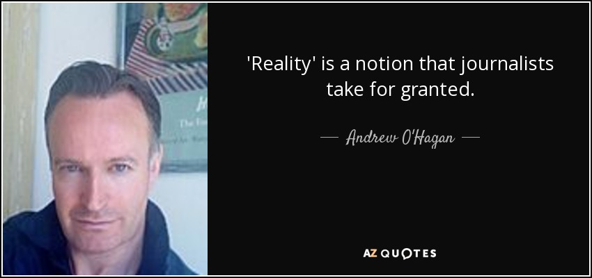'Reality' is a notion that journalists take for granted. - Andrew O'Hagan