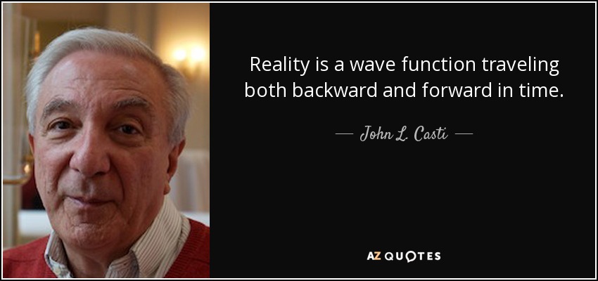 Reality is a wave function traveling both backward and forward in time. - John L. Casti