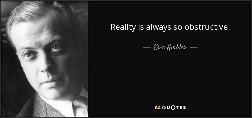 Reality is always so obstructive. - Eric Ambler